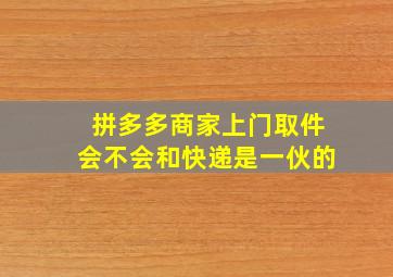 拼多多商家上门取件会不会和快递是一伙的