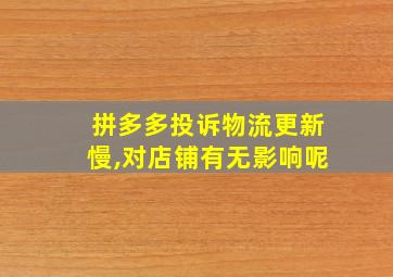 拼多多投诉物流更新慢,对店铺有无影响呢