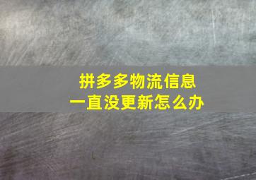 拼多多物流信息一直没更新怎么办