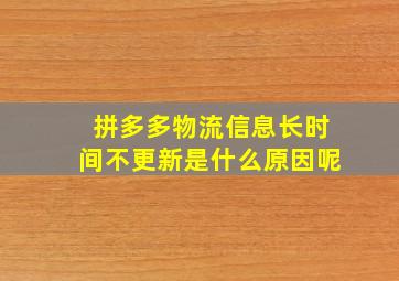 拼多多物流信息长时间不更新是什么原因呢