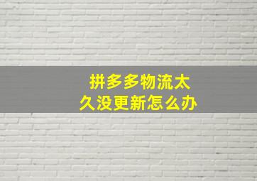 拼多多物流太久没更新怎么办