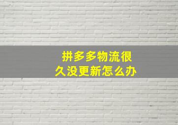 拼多多物流很久没更新怎么办