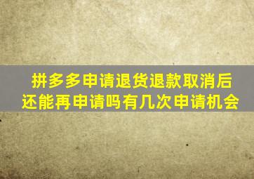 拼多多申请退货退款取消后还能再申请吗有几次申请机会