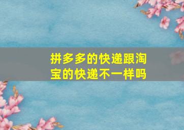 拼多多的快递跟淘宝的快递不一样吗