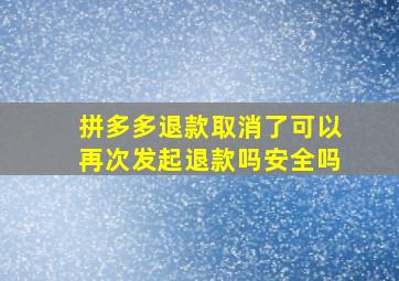 拼多多退款取消了可以再次发起退款吗安全吗