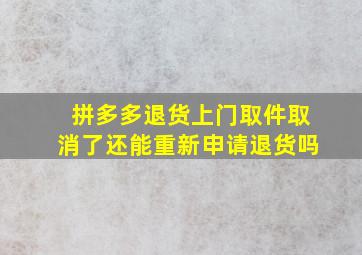 拼多多退货上门取件取消了还能重新申请退货吗