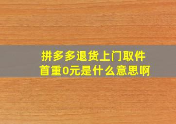 拼多多退货上门取件首重0元是什么意思啊