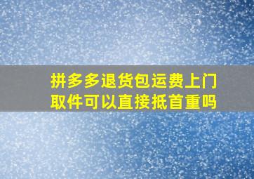 拼多多退货包运费上门取件可以直接抵首重吗