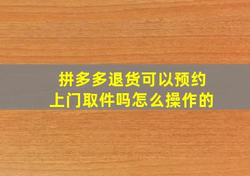 拼多多退货可以预约上门取件吗怎么操作的