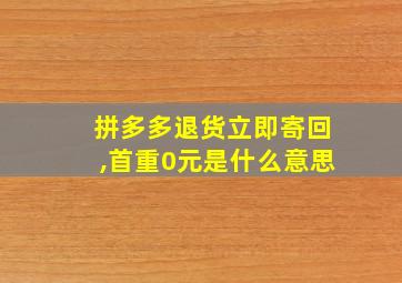 拼多多退货立即寄回,首重0元是什么意思