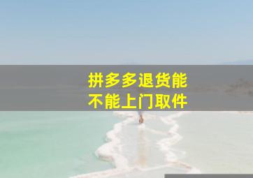 拼多多退货能不能上门取件