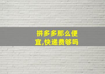 拼多多那么便宜,快递费够吗