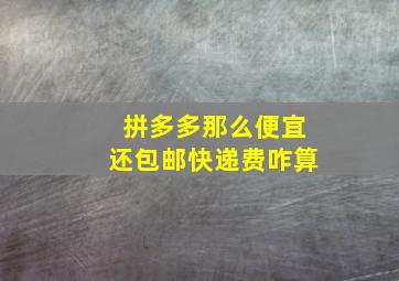 拼多多那么便宜还包邮快递费咋算