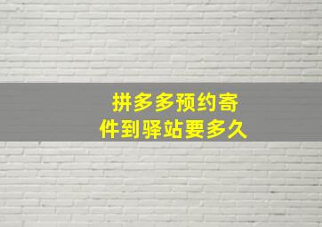 拼多多预约寄件到驿站要多久