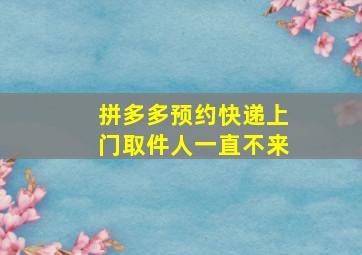 拼多多预约快递上门取件人一直不来