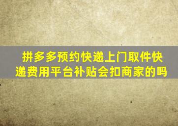 拼多多预约快递上门取件快递费用平台补贴会扣商家的吗