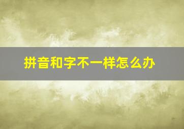 拼音和字不一样怎么办