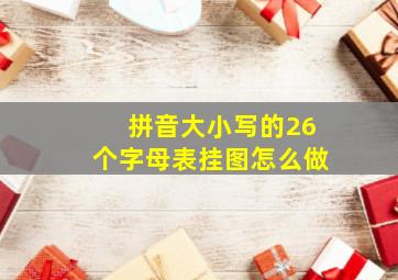 拼音大小写的26个字母表挂图怎么做