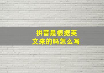 拼音是根据英文来的吗怎么写