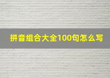 拼音组合大全100句怎么写