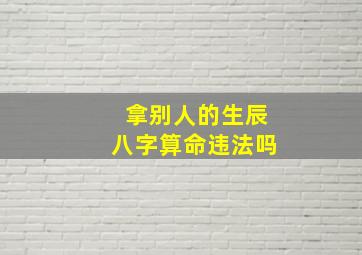 拿别人的生辰八字算命违法吗