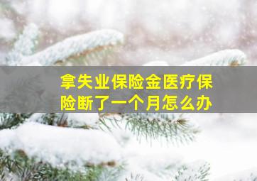 拿失业保险金医疗保险断了一个月怎么办