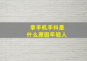 拿手机手抖是什么原因年轻人