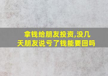 拿钱给朋友投资,没几天朋友说亏了钱能要回吗