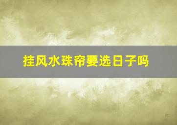 挂风水珠帘要选日子吗