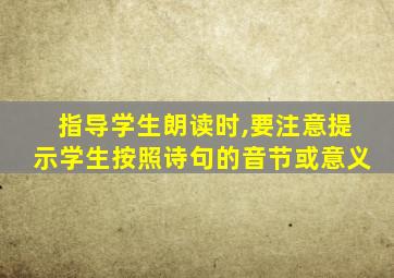 指导学生朗读时,要注意提示学生按照诗句的音节或意义