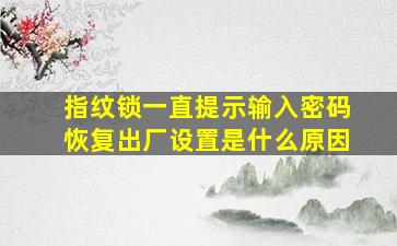 指纹锁一直提示输入密码恢复出厂设置是什么原因