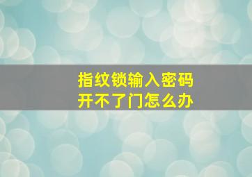 指纹锁输入密码开不了门怎么办