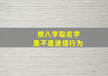 按八字取名字是不是迷信行为