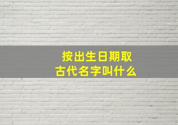 按出生日期取古代名字叫什么