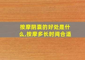 按摩阴囊的好处是什么,按摩多长时间合适