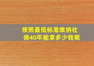 按照最低标准缴纳社保40年能拿多少钱呢