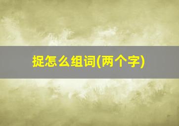 捉怎么组词(两个字)