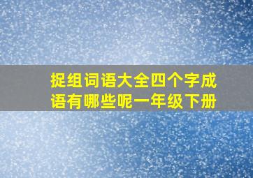 捉组词语大全四个字成语有哪些呢一年级下册