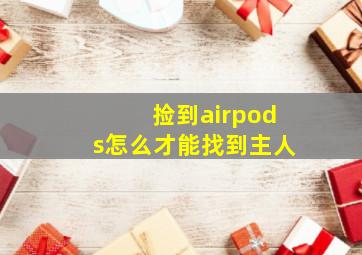 捡到airpods怎么才能找到主人