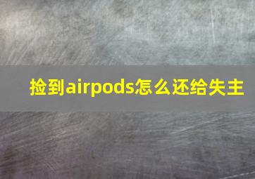 捡到airpods怎么还给失主