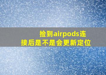 捡到airpods连接后是不是会更新定位