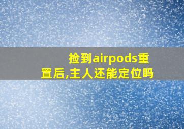 捡到airpods重置后,主人还能定位吗