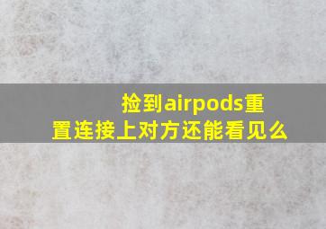 捡到airpods重置连接上对方还能看见么