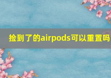 捡到了的airpods可以重置吗