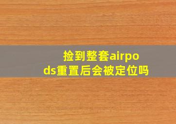 捡到整套airpods重置后会被定位吗