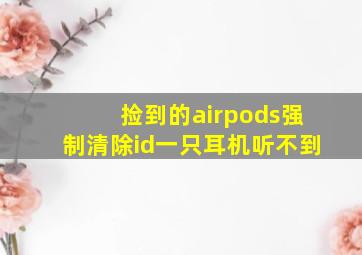 捡到的airpods强制清除id一只耳机听不到