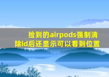 捡到的airpods强制清除id后还显示可以看到位置