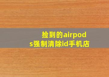 捡到的airpods强制清除id手机店