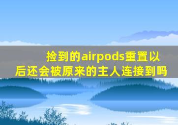 捡到的airpods重置以后还会被原来的主人连接到吗