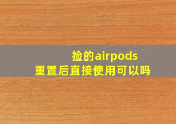 捡的airpods重置后直接使用可以吗